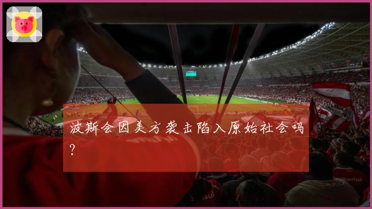 波斯会因美方袭击陷入原始社会吗？