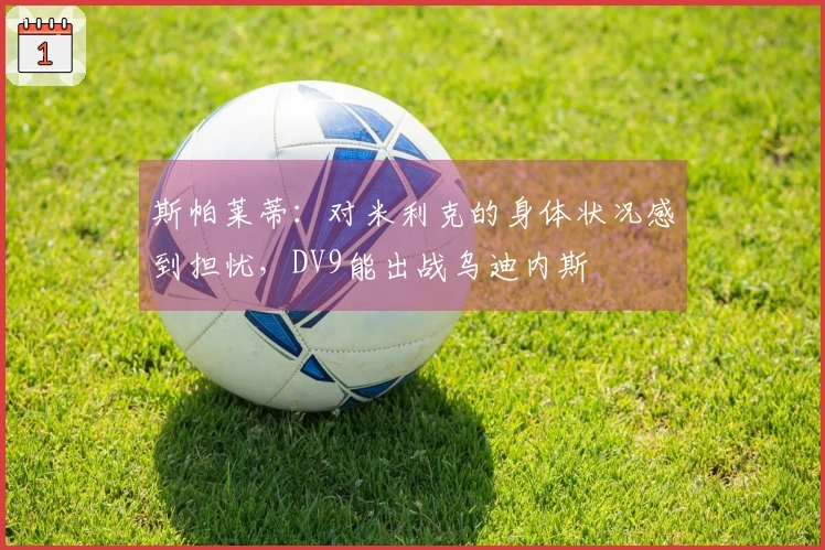 斯帕莱蒂：对米利克的身体状况感到担忧，DV9能出战乌迪内斯