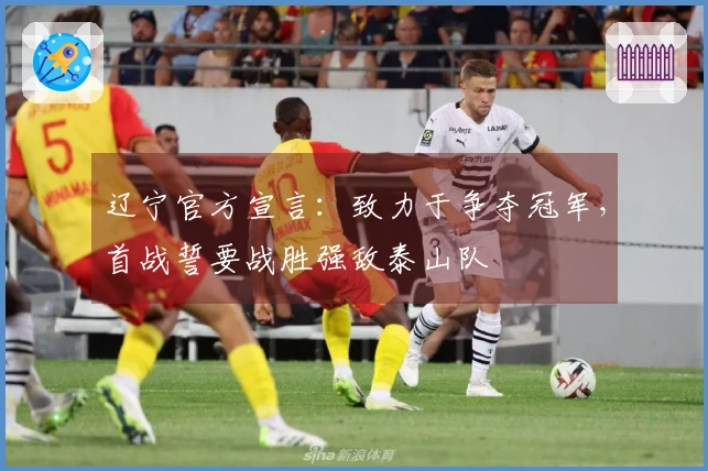 辽宁官方宣言：致力于争夺冠军，首战誓要战胜强敌泰山队