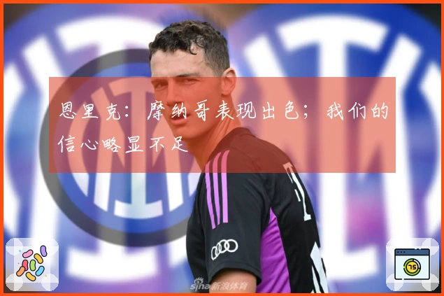 恩里克：摩纳哥表现出色；我们的信心略显不足