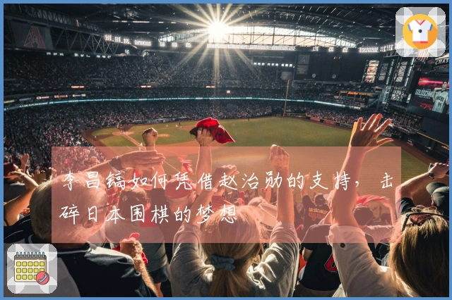 李昌镐如何凭借赵治勋的支持，击碎日本围棋的梦想