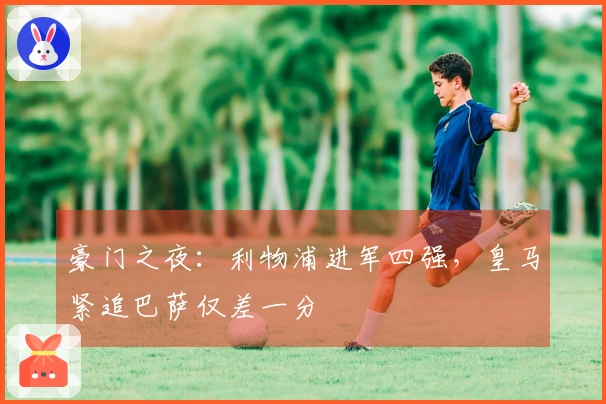 豪门之夜：利物浦进军四强，皇马紧追巴萨仅差一分