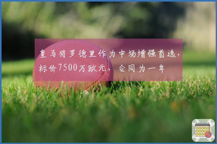 皇马将罗德里作为中场增强首选，标价7500万欧元，合同为一年