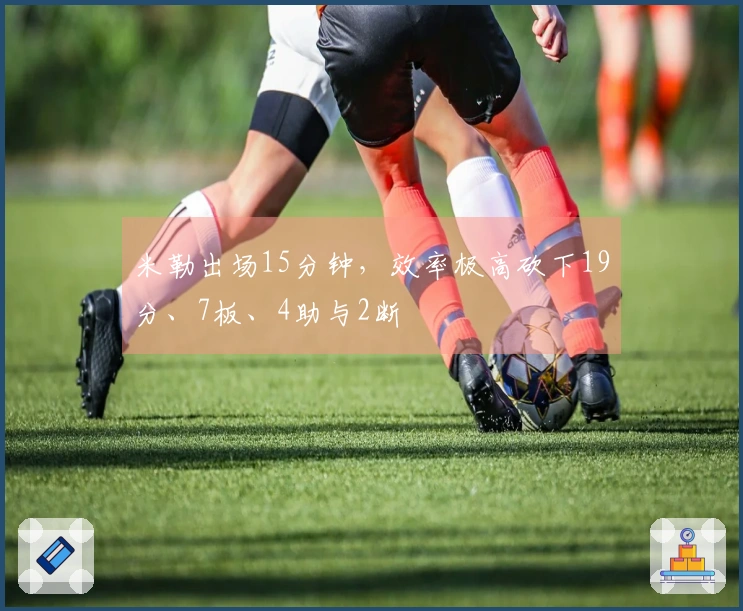 米勒出场15分钟，效率极高砍下19分、7板、4助与2断