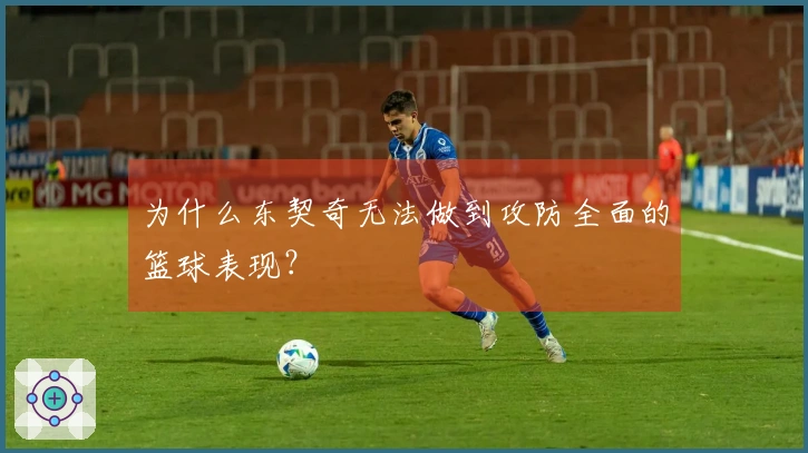 为什么东契奇无法做到攻防全面的篮球表现？