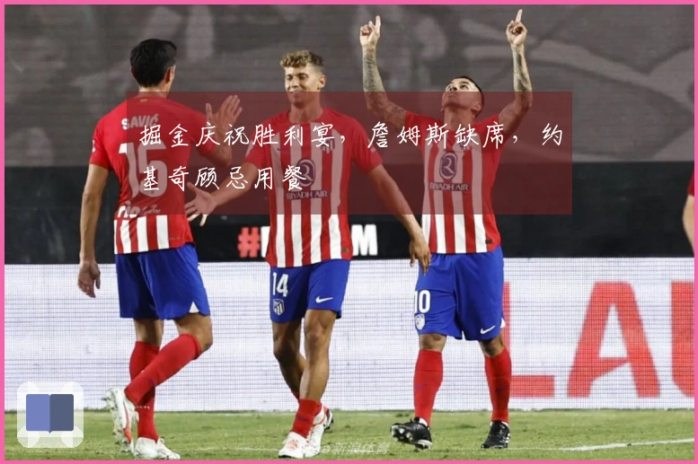 掘金庆祝胜利宴，詹姆斯缺席，约基奇顾忌用餐