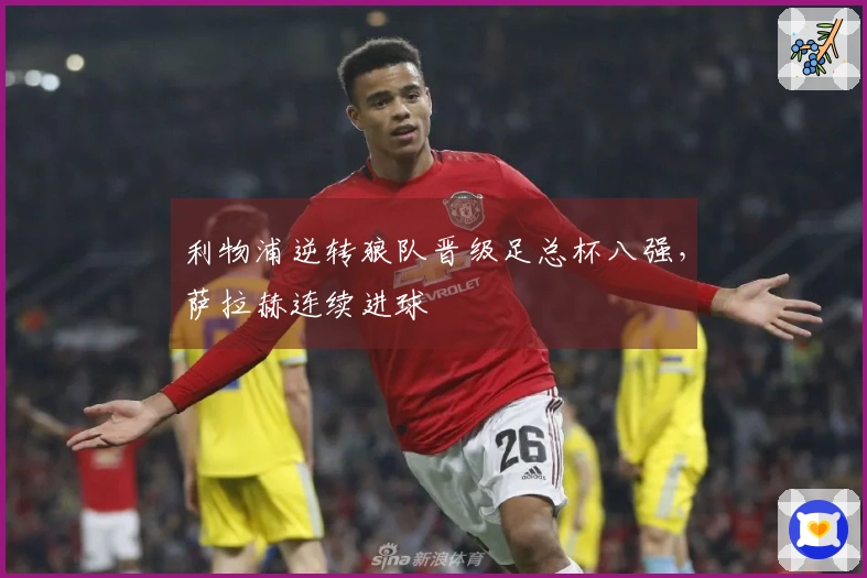 利物浦逆转狼队晋级足总杯八强，萨拉赫连续进球
