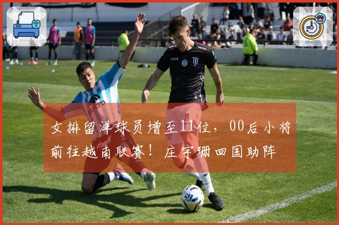 女排留洋球员增至11位，00后小将前往越南联赛！庄宇珊回国助阵