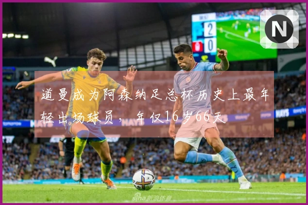 道曼成为阿森纳足总杯历史上最年轻出场球员，年仅16岁66天